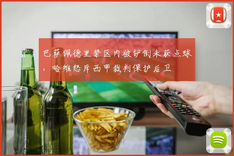 巴萨佩德里禁区内被铲倒未获点球，哈维怒斥西甲裁判保护后卫