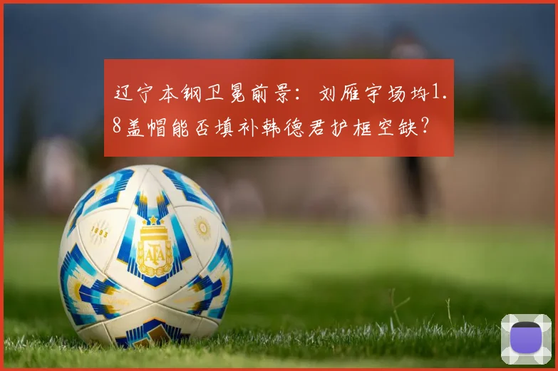 辽宁本钢卫冕前景：刘雁宇场均1.8盖帽能否填补韩德君护框空缺？