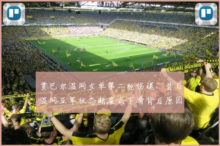贾巴尔温网女单第二轮伤退，昔日温网亚军状态断崖式下滑背后原因？